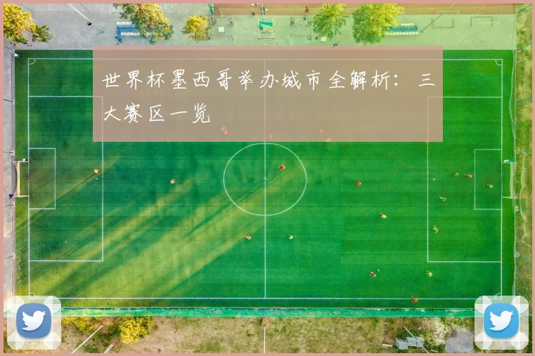 世界杯墨西哥举办城市全解析：三大赛区一览