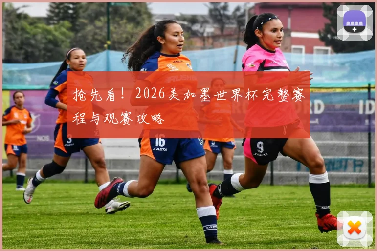 抢先看！2026美加墨世界杯完整赛程与观赛攻略