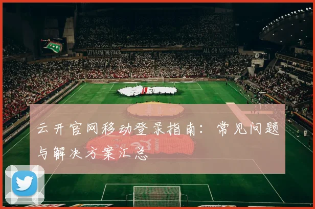 云开官网移动登录指南：常见问题与解决方案汇总