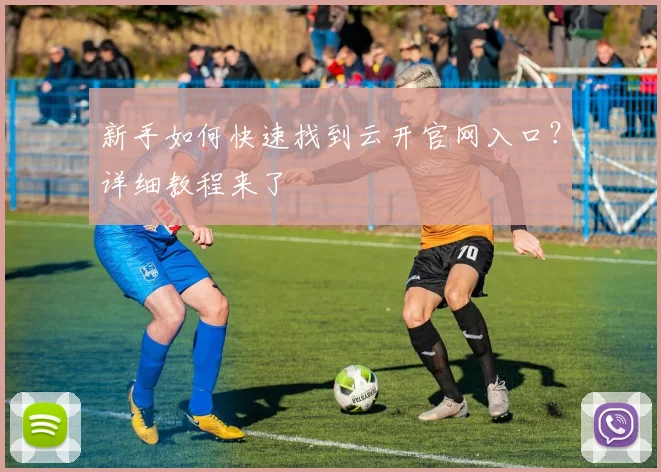 新手如何快速找到云开官网入口？详细教程来了