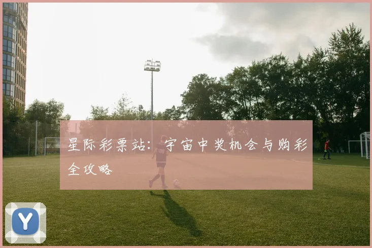 星际彩票站：宇宙中奖机会与购彩全攻略