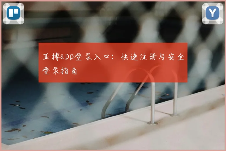 亚搏app登录入口：快速注册与安全登录指南