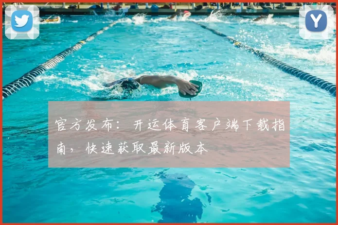 官方发布：开运体育客户端下载指南，快速获取最新版本