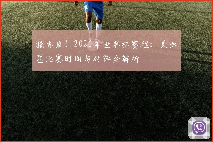 抢先看！2026年世界杯赛程：美加墨比赛时间与对阵全解析
