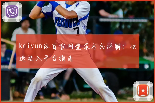 kaiyun体育官网登录方式详解：快速进入平台指南