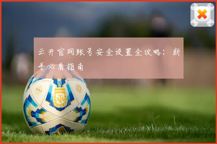云开官网账号安全设置全攻略：新手必看指南