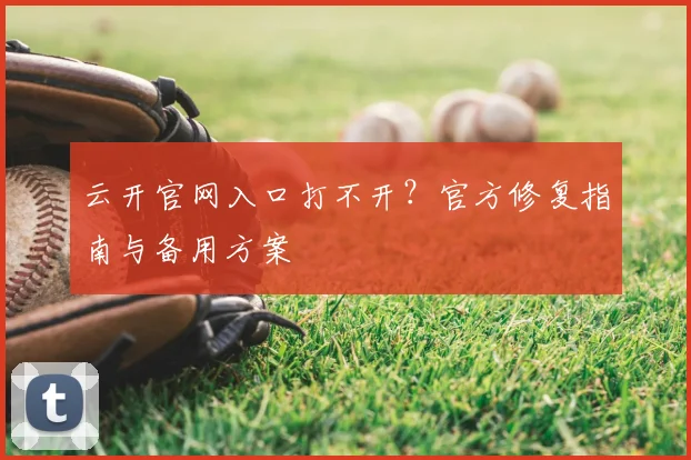 云开官网入口打不开？官方修复指南与备用方案
