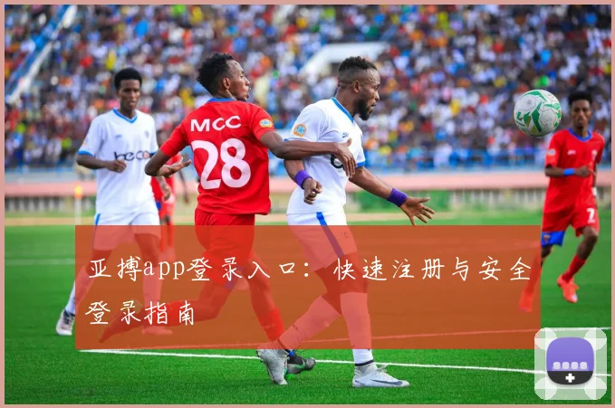 亚搏app登录入口：快速注册与安全登录指南