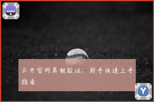 云开官网真假验证：新手快速上手指南