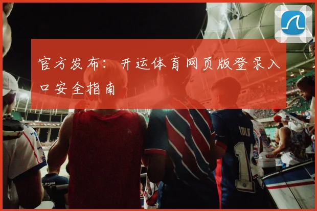 官方发布：开运体育网页版登录入口安全指南