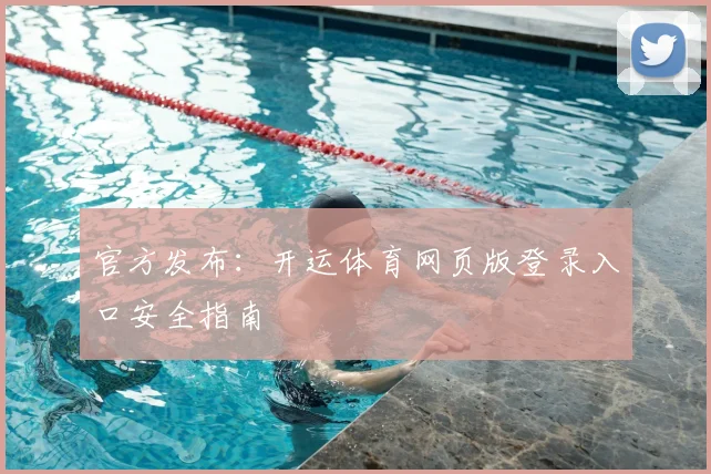 官方发布：开运体育网页版登录入口安全指南