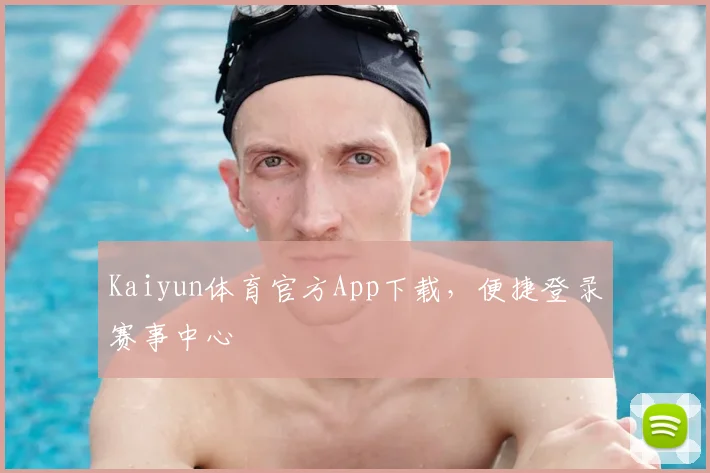 Kaiyun体育官方App下载，便捷登录赛事中心